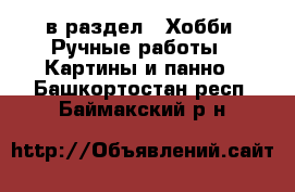  в раздел : Хобби. Ручные работы » Картины и панно . Башкортостан респ.,Баймакский р-н